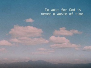 To wait for God is never a waste of time.
